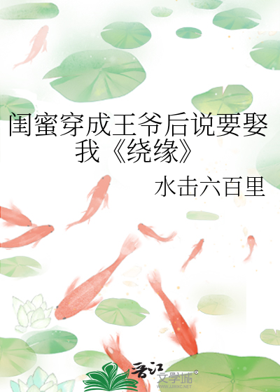 闺蜜穿成王爷后说要娶我《绕缘