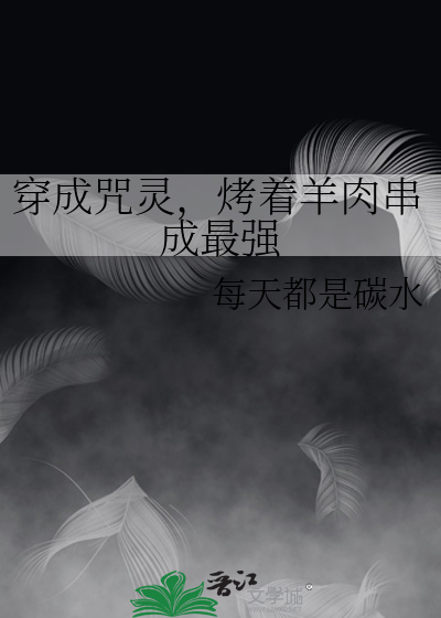 穿成咒灵，烤着羊肉串成最强