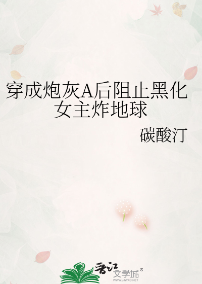 穿成炮灰A后阻止黑化女主炸地球