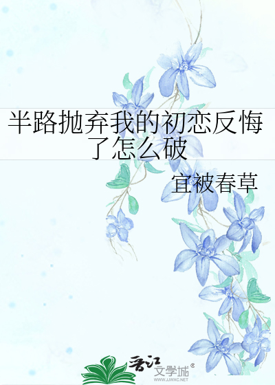 半路抛弃我的初恋反悔了怎么破