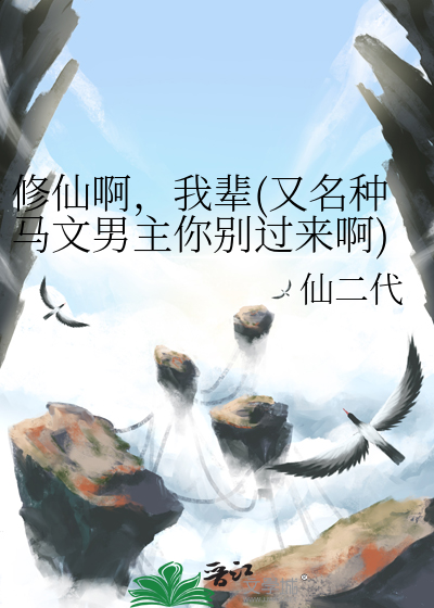 修仙啊，我辈(又名种马文男主你别过来啊)