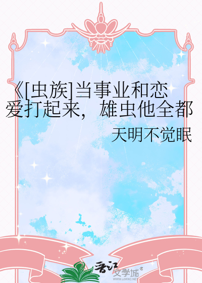 《[虫族]当事业和恋爱打起来，雄虫他全都要！