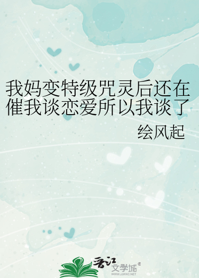 我妈变特级咒灵后还在催我谈恋爱所以我谈了两个