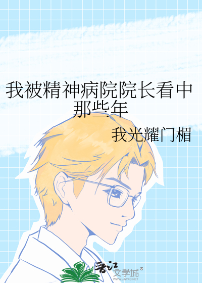 我被精神病院院长看中那些年