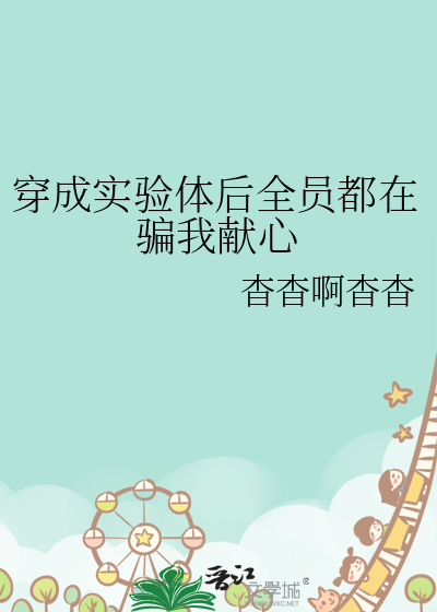 穿成实验体后全员都在骗我献心