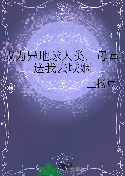 成为异地球人类，母星送我去联姻