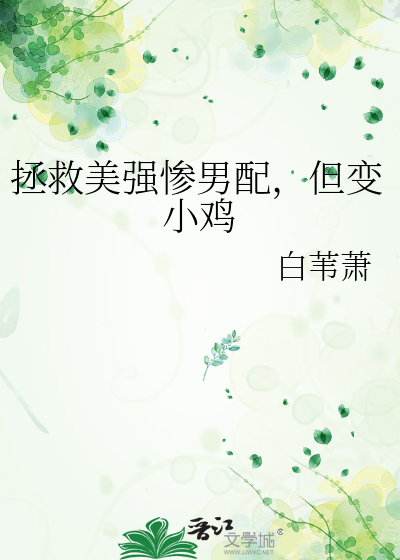 拯救美强惨男配，但变小鸡