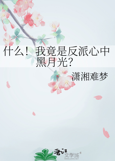 什么！我竟是反派心中黑月光？