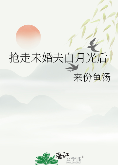 抢走未婚夫白月光后
