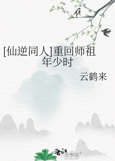 [仙逆同人]重回师祖年少时