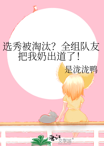 选秀被淘汰？全组队友把我奶出道了！