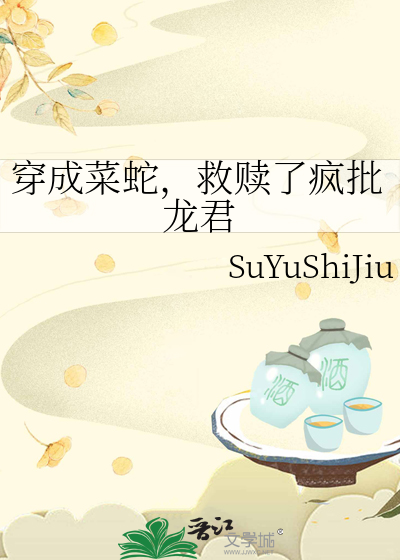 穿成菜蛇，救赎了疯批龙君