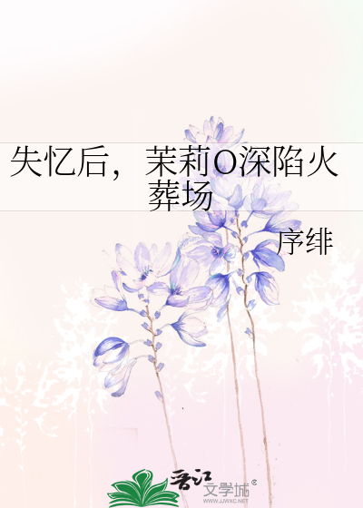 失忆后，茉莉O深陷火葬场