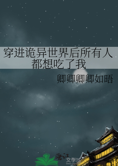 穿进诡异世界后所有人都想吃了我