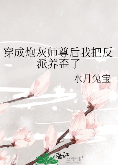 穿成炮灰师尊后我把反派养歪了