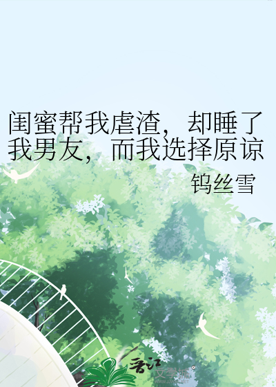 闺蜜帮我虐渣，却睡了我男友，而我选择原谅她