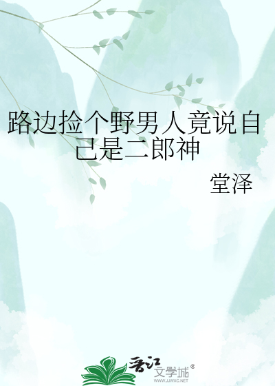路边捡个野男人竟说自己是二郎神