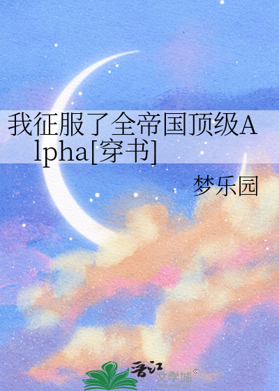 我征服了全帝国顶级Alpha[穿书]