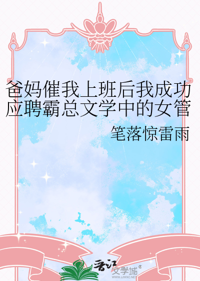 爸妈催我上班后我成功应聘霸总文学中的女管家