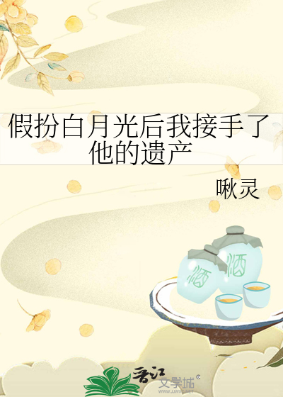 假扮白月光后我接手了他的遗产